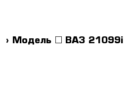  › Модель ­ ВАЗ 21099i